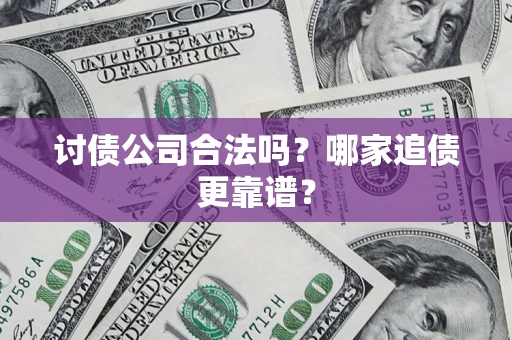 济南讨债公司合法吗？哪家追债更靠谱？