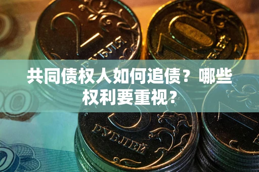济南共同债权人如何追债？哪些权利要重视？