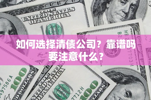 济南如何选择清债公司？靠谱吗要注意什么？
