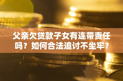 济南父亲欠贷款子女有连带责任吗？如何合法追讨不坐牢？