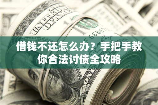 济南借钱不还怎么办？手把手教你合法讨债全攻略