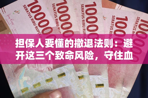济南担保人要懂的撤退法则：避开这三个致命风险，守住血汗钱