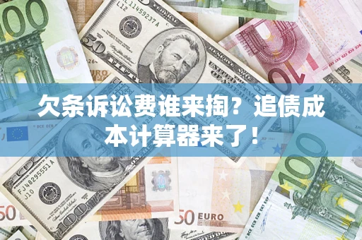 济南欠条诉讼费谁来掏？追债成本计算器来了！