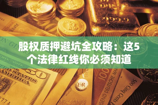 济南股权质押避坑全攻略：这5个法律红线你必须知道