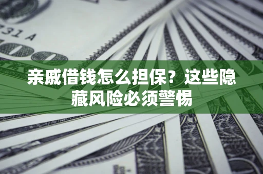 济南亲戚借钱怎么担保？这些隐藏风险必须警惕