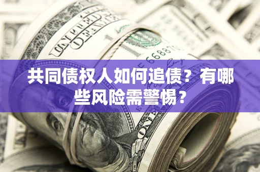 济南共同债权人如何追债？有哪些风险需警惕？
