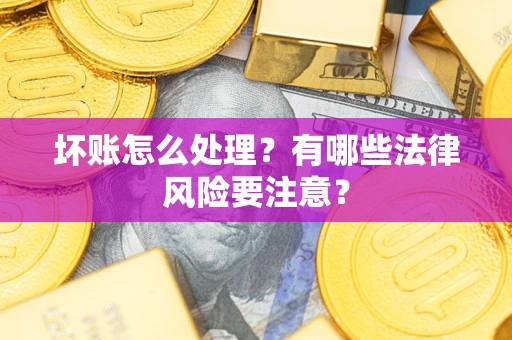 济南坏账怎么处理？有哪些法律风险要注意？