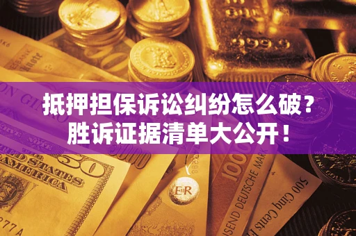 济南抵押担保诉讼纠纷怎么破？胜诉证据清单大公开！
