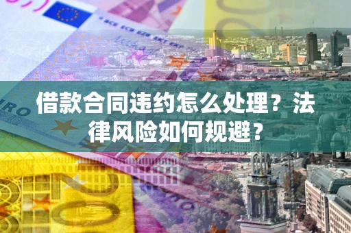 济南借款合同违约怎么处理？法律风险如何规避？