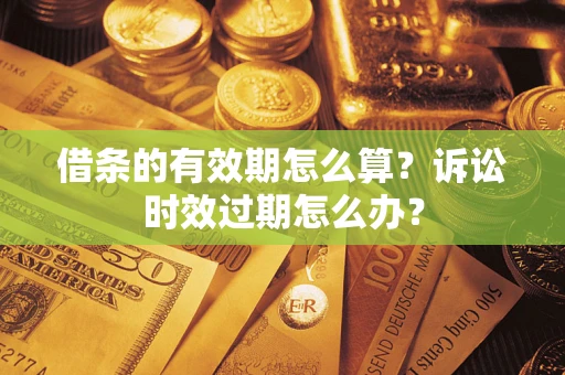 济南借条的有效期怎么算？诉讼时效过期怎么办？
