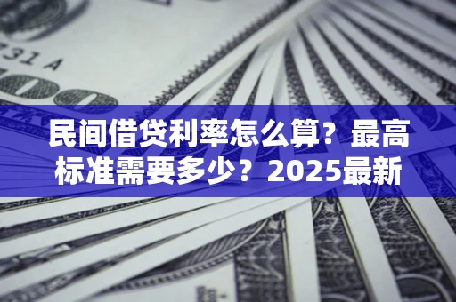 济南民间借贷利率怎么算？最高标准需要多少？2025最新避坑指南