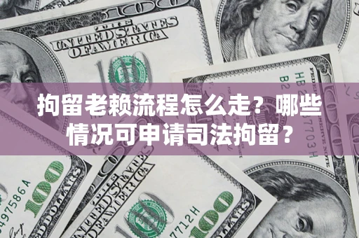 济南拘留老赖流程怎么走?哪些情况可申请司法拘留? 济南拘留老赖流程怎么走?哪些情况可申请司法拘留?