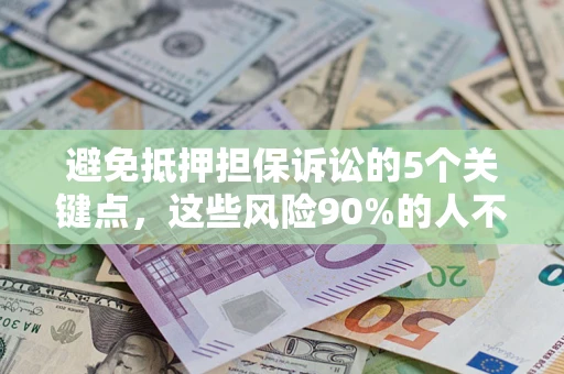 济南避免抵押担保诉讼的5个关键点，这些风险90%的人不知道！