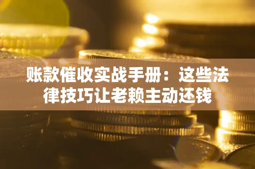 济南账款催收实战手册：这些法律技巧让老赖主动还钱