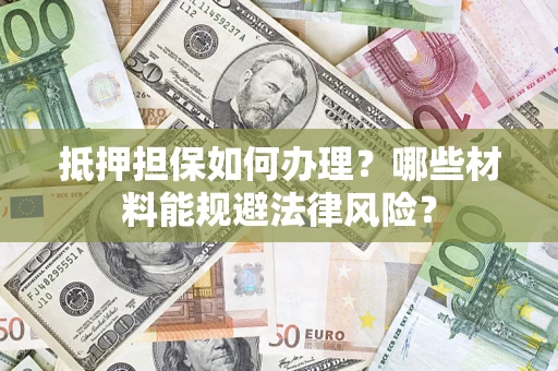 济南抵押担保如何办理？哪些材料能规避法律风险？