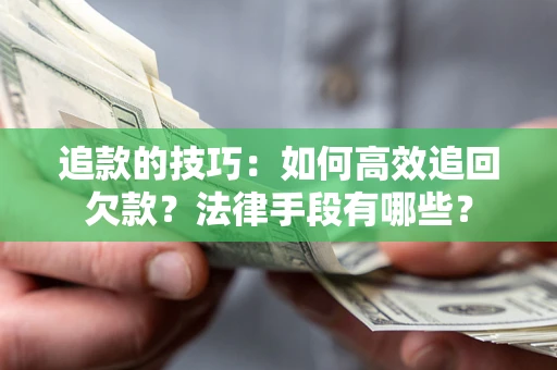 济南追款的技巧：如何高效追回欠款？法律手段有哪些？