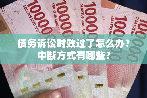 济南债务诉讼时效过了怎么办？中断方式有哪些？