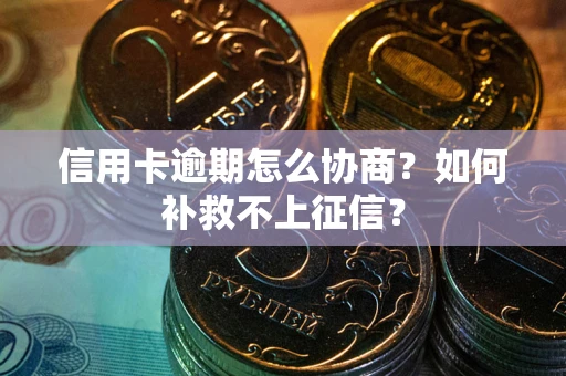 济南信用卡逾期怎么协商？如何补救不上征信？