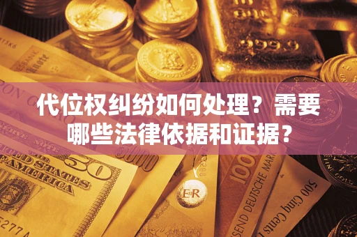 济南代位权纠纷如何处理？需要哪些法律依据和证据？