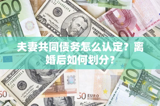 济南夫妻共同债务怎么认定？离婚后如何划分？