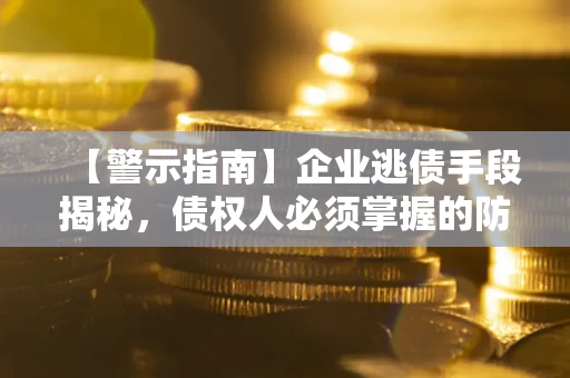 济南【警示指南】企业逃债手段揭秘，债权人必须掌握的防坑宝典