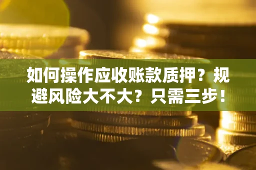 济南如何操作应收账款质押？规避风险大不大？只需三步！