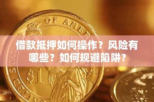 济南借款抵押如何操作?风险有哪些?如何规避陷阱? 济南借款抵押如何操作?风险有哪些?如何规避陷阱?