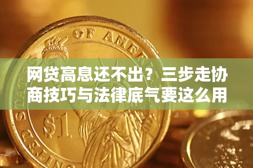 济南网贷高息还不出？三步走协商技巧与法律底气要这么用