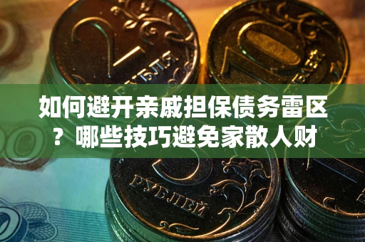 济南如何避开亲戚担保债务雷区？哪些技巧避免家散人财