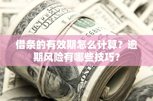 济南借条的有效期怎么计算？逾期风险有哪些技巧？