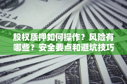济南股权质押如何操作？风险有哪些？安全要点和避坑技巧？