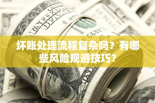 济南坏账处理流程复杂吗？有哪些风险规避技巧？
