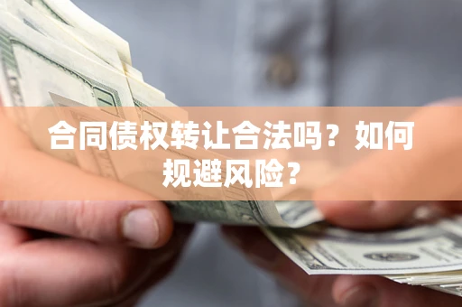 济南合同债权转让合法吗？如何规避风险？