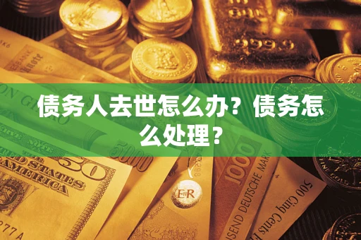 济南债务人去世怎么办？债务怎么处理？