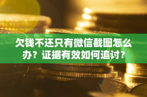 济南欠钱不还只有微信截图怎么办？证据有效如何追讨？