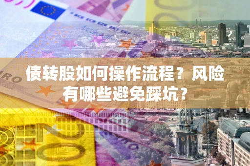 济南债转股如何操作流程?风险有哪些避免踩坑? 济南债转股如何操作流程?风险有哪些避免踩坑?