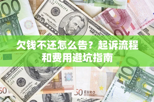 济南欠钱不还怎么告？起诉流程和费用避坑指南