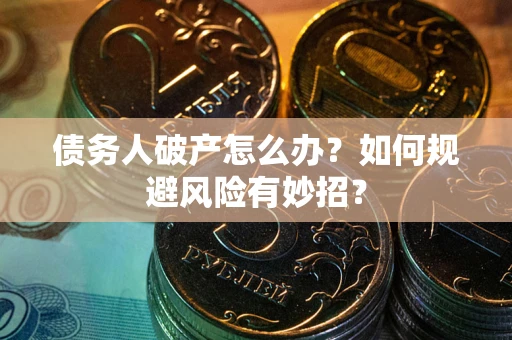 济南债务人破产怎么办？如何规避风险有妙招？
