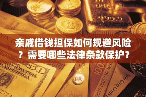济南亲戚借钱担保如何规避风险？需要哪些法律条款保护？