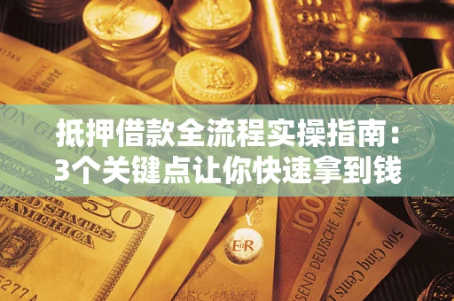 济南抵押借款全流程实操指南：3个关键点让你快速拿到钱