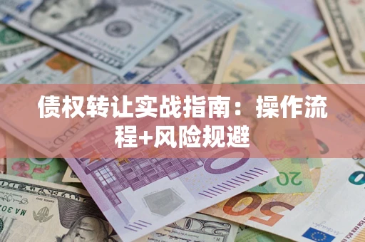 济南债权转让实战指南：操作流程+风险规避