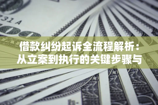 济南借款纠纷起诉全流程解析：从立案到执行的关键步骤与防败诉指南