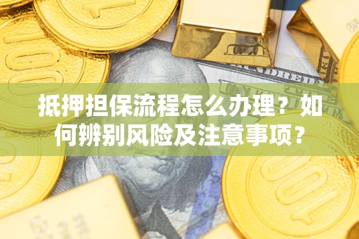 济南抵押担保流程怎么办理？如何辨别风险及注意事项？