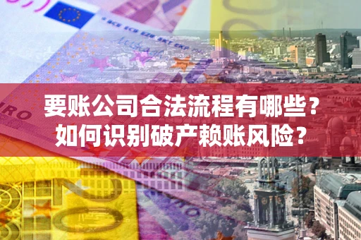 济南要账公司合法流程有哪些？如何识别破产赖账风险？
