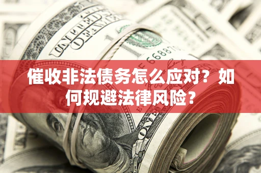 济南催收非法债务怎么应对？如何规避法律风险？