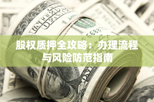 济南股权质押全攻略：办理流程与风险防范指南