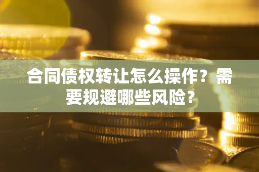 济南合同债权转让怎么操作？需要规避哪些风险？