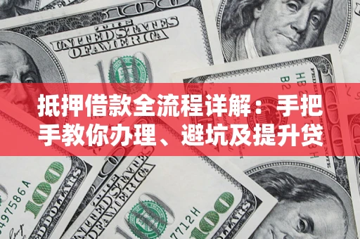 济南抵押借款全流程详解：手把手教你办理、避坑及提升贷款额度