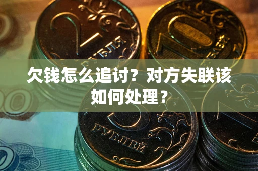 济南欠钱怎么追讨？对方失联该如何处理？