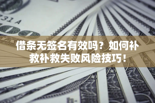 济南借条无签名有效吗？如何补救补救失败风险技巧！
